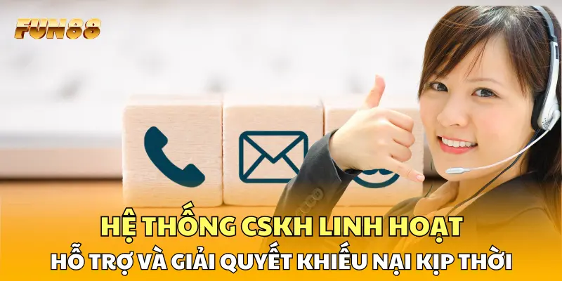 Hệ thống CSKH linh hoạt, hỗ trợ và giải quyết khiếu nại kịp thời Hệ thống CSKH linh hoạt, hỗ trợ và giải quyết khiếu nại kịp thời