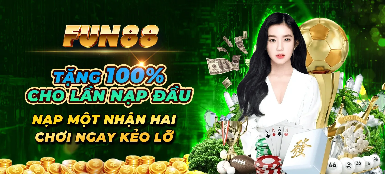 6 FUN88 Tặng 100% cho lần nạp đầu tại FUN88